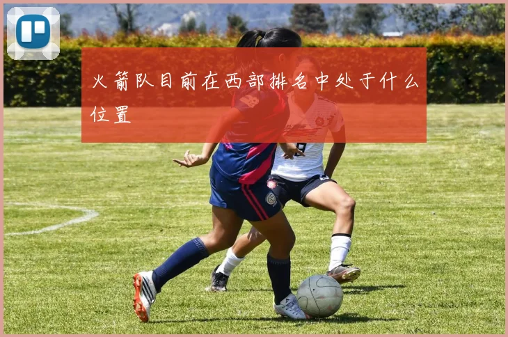火箭队目前在西部排名中处于什么位置