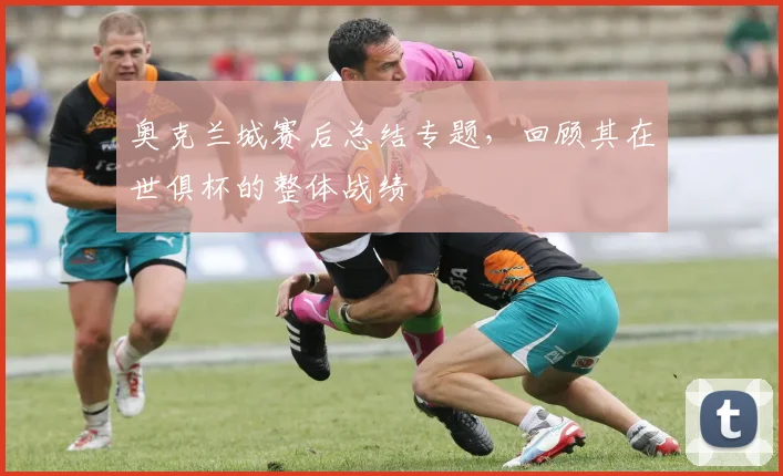 奥克兰城赛后总结专题，回顾其在世俱杯的整体战绩