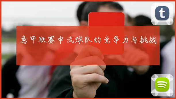 意甲联赛中流球队的竞争力与挑战