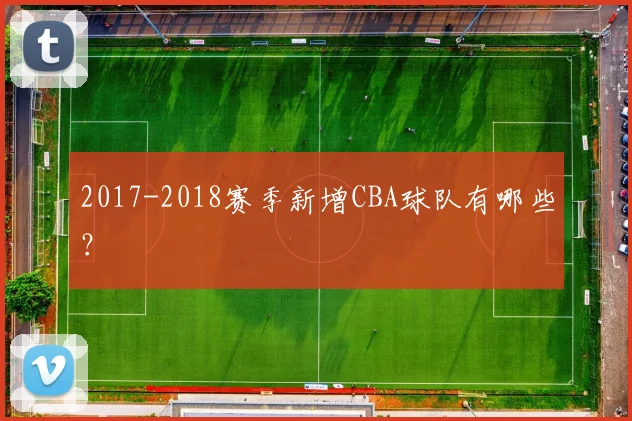 2017-2018赛季新增CBA球队有哪些？