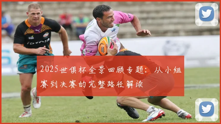 2025世俱杯全景回顾专题：从小组赛到决赛的完整路径解读