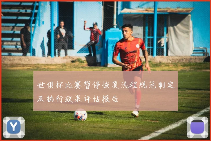 世俱杯比赛暂停恢复流程规范制定及执行效果评估报告