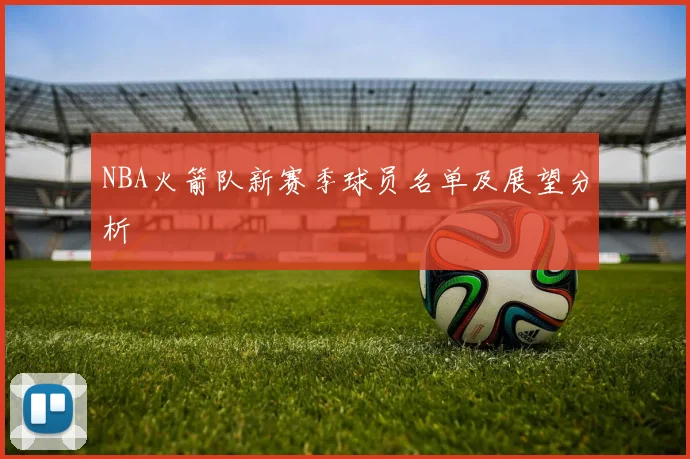 NBA火箭队新赛季球员名单及展望分析