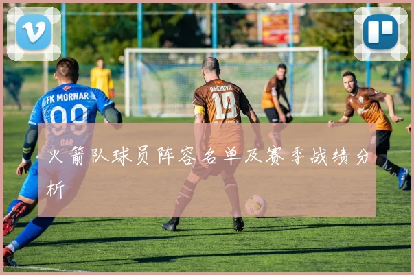 火箭队球员阵容名单及赛季战绩分析