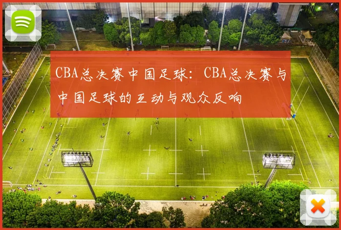 CBA总决赛中国足球：CBA总决赛与中国足球的互动与观众反响